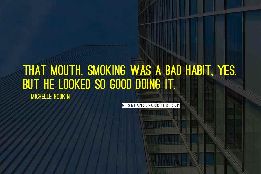 Michelle Hodkin Quotes: That mouth. Smoking was a bad habit, yes. But he looked so good doing it.