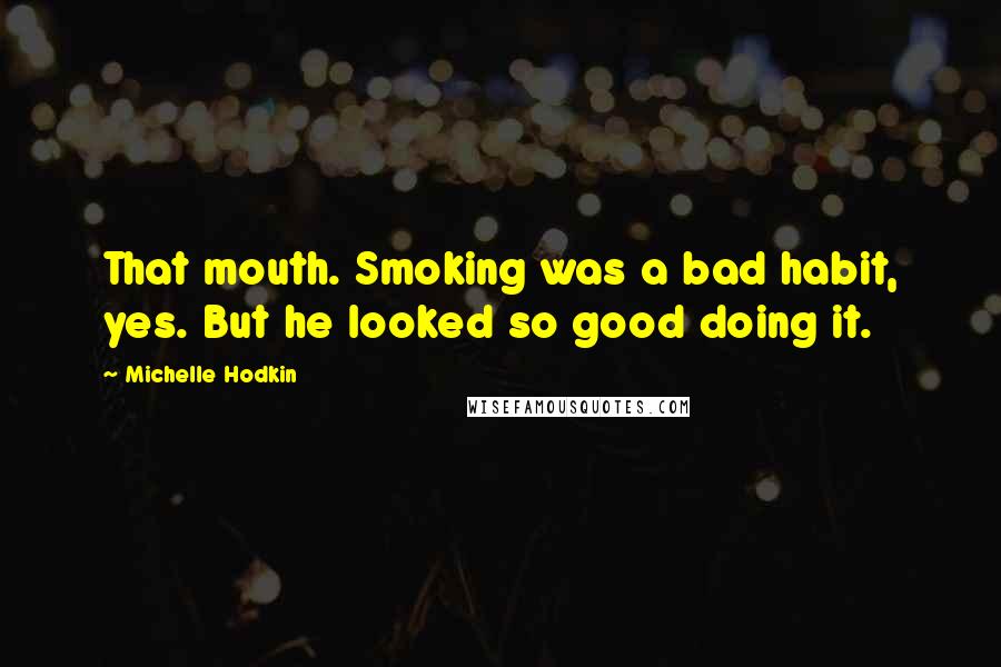 Michelle Hodkin Quotes: That mouth. Smoking was a bad habit, yes. But he looked so good doing it.