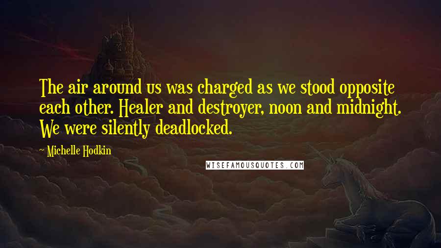 Michelle Hodkin Quotes: The air around us was charged as we stood opposite each other. Healer and destroyer, noon and midnight. We were silently deadlocked.