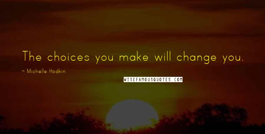 Michelle Hodkin Quotes: The choices you make will change you.