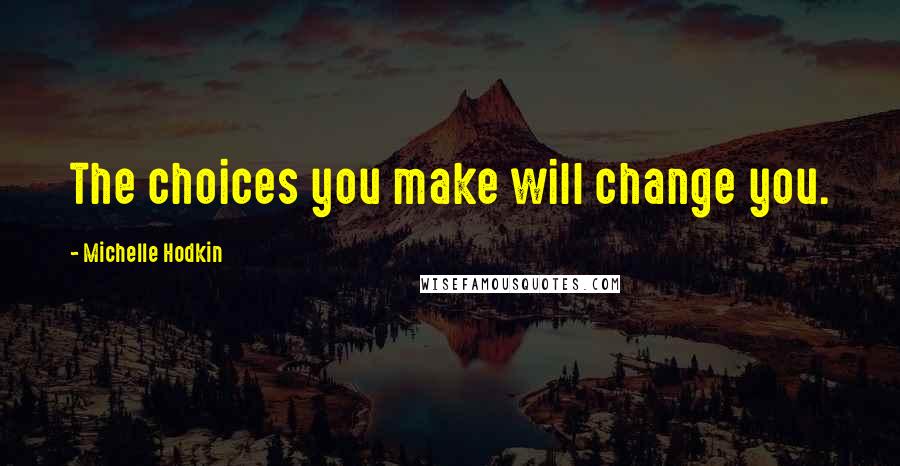 Michelle Hodkin Quotes: The choices you make will change you.