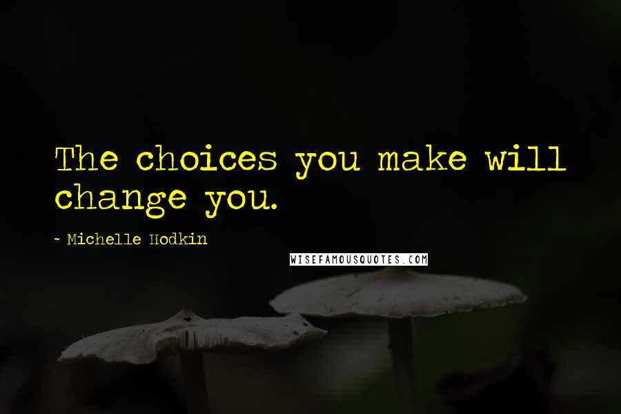 Michelle Hodkin Quotes: The choices you make will change you.