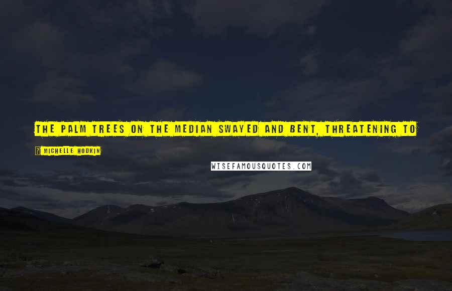 Michelle Hodkin Quotes: The palm trees on the median swayed and bent, threatening to snap. But they wouldn't. They were strong enough to take it. And so was I.