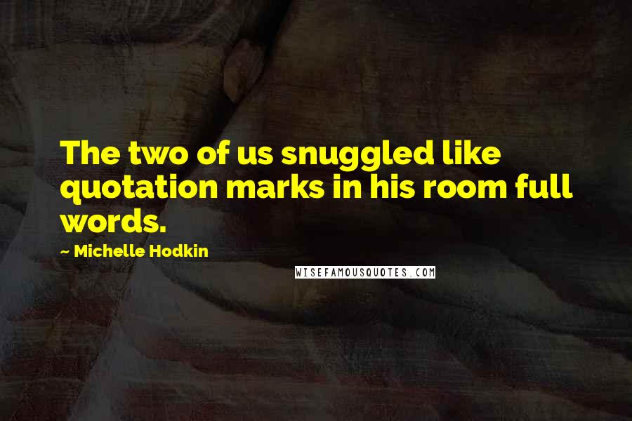 Michelle Hodkin Quotes: The two of us snuggled like quotation marks in his room full words.