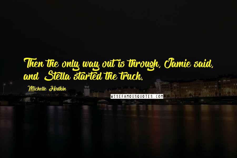 Michelle Hodkin Quotes: Then the only way out is through, Jamie said, and Stella started the truck.