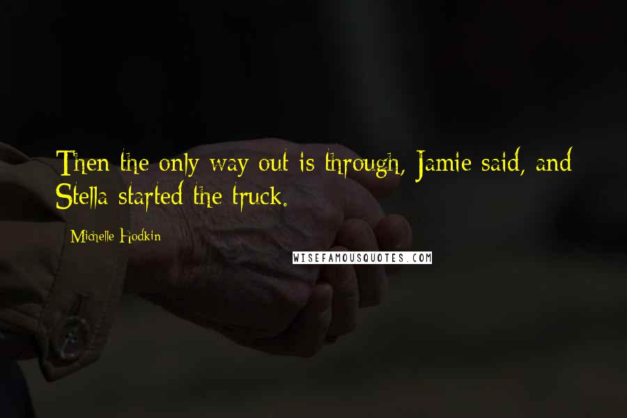 Michelle Hodkin Quotes: Then the only way out is through, Jamie said, and Stella started the truck.