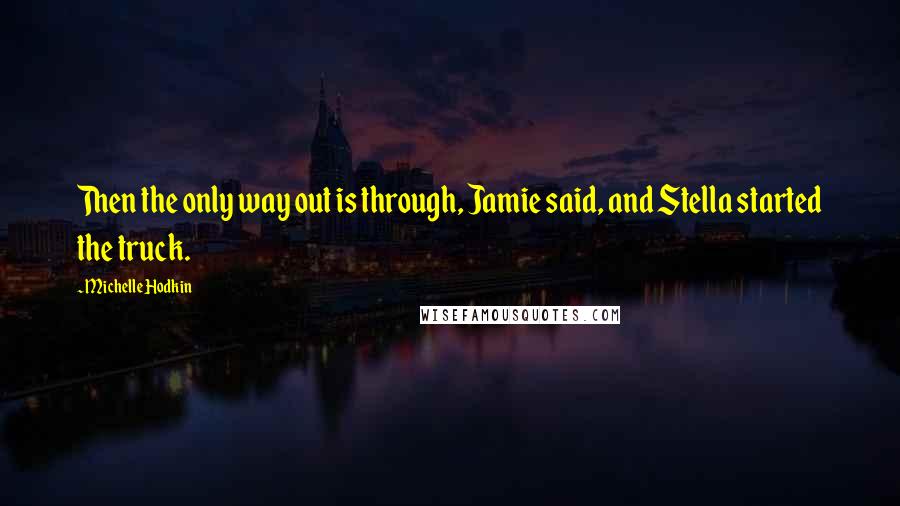 Michelle Hodkin Quotes: Then the only way out is through, Jamie said, and Stella started the truck.