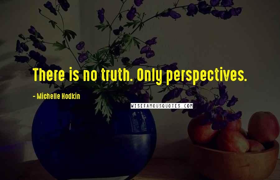 Michelle Hodkin Quotes: There is no truth. Only perspectives.