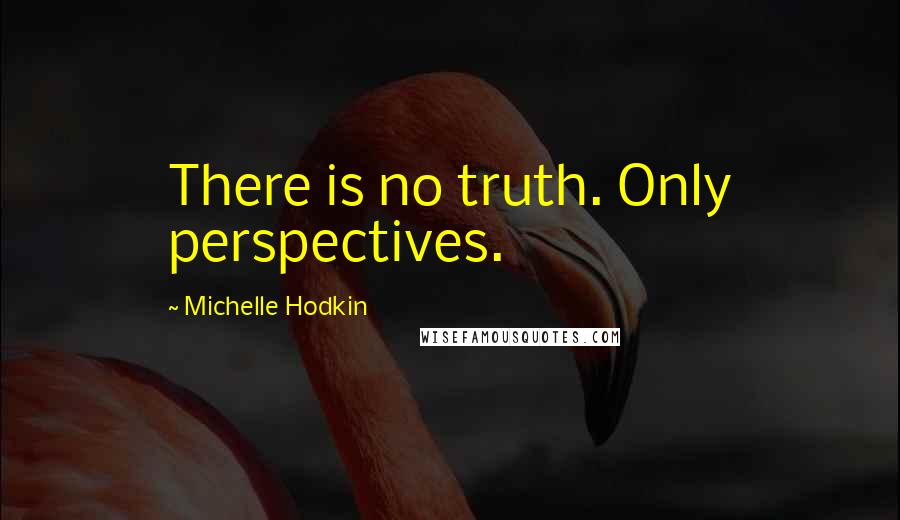 Michelle Hodkin Quotes: There is no truth. Only perspectives.