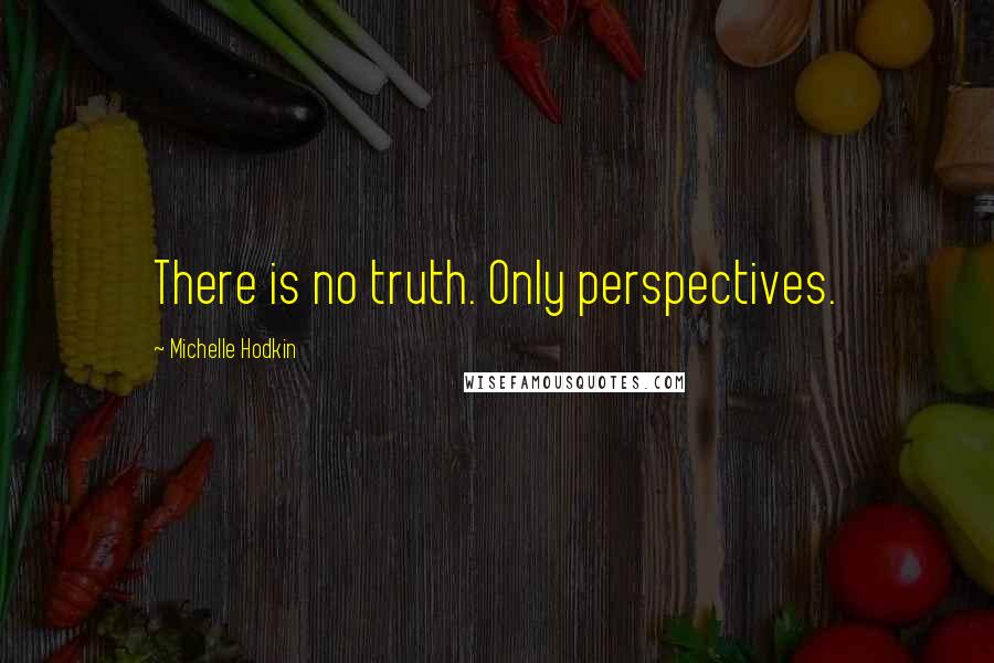Michelle Hodkin Quotes: There is no truth. Only perspectives.