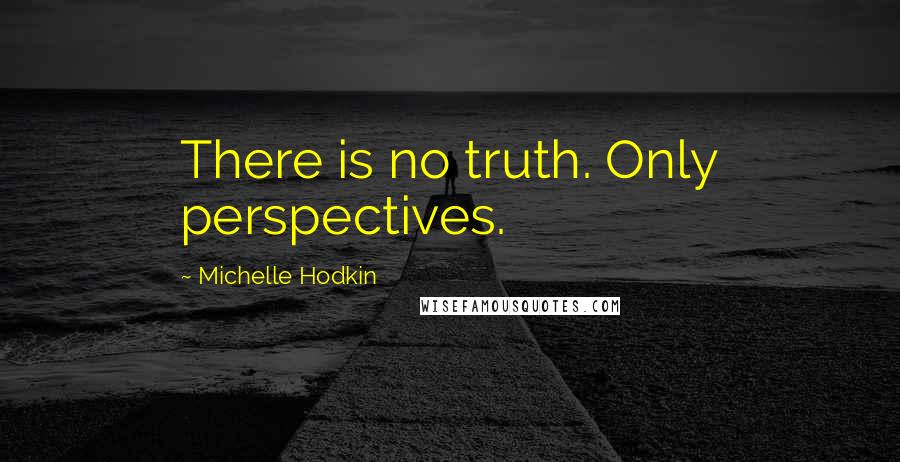 Michelle Hodkin Quotes: There is no truth. Only perspectives.