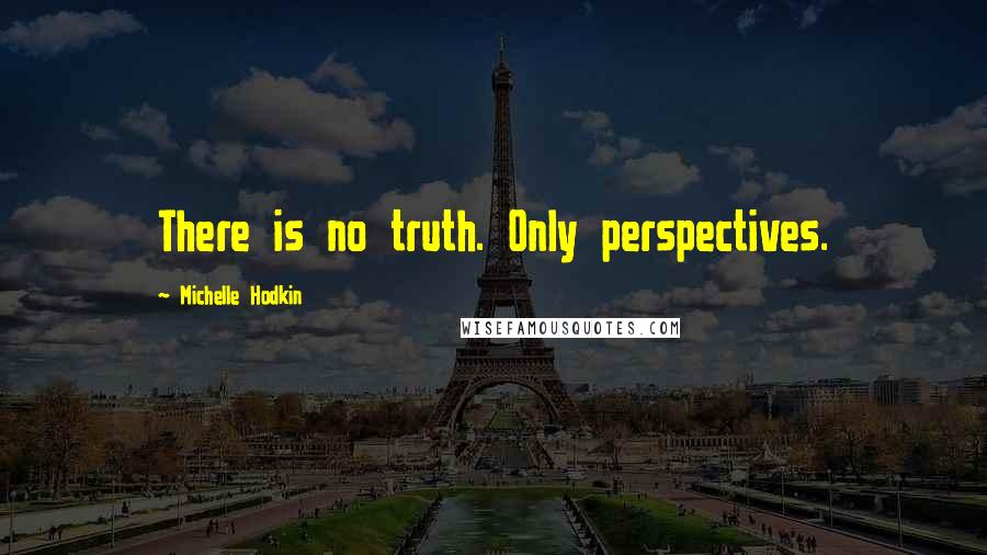 Michelle Hodkin Quotes: There is no truth. Only perspectives.