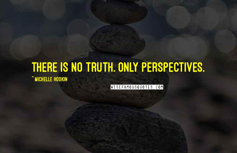 Michelle Hodkin Quotes: There is no truth. Only perspectives.