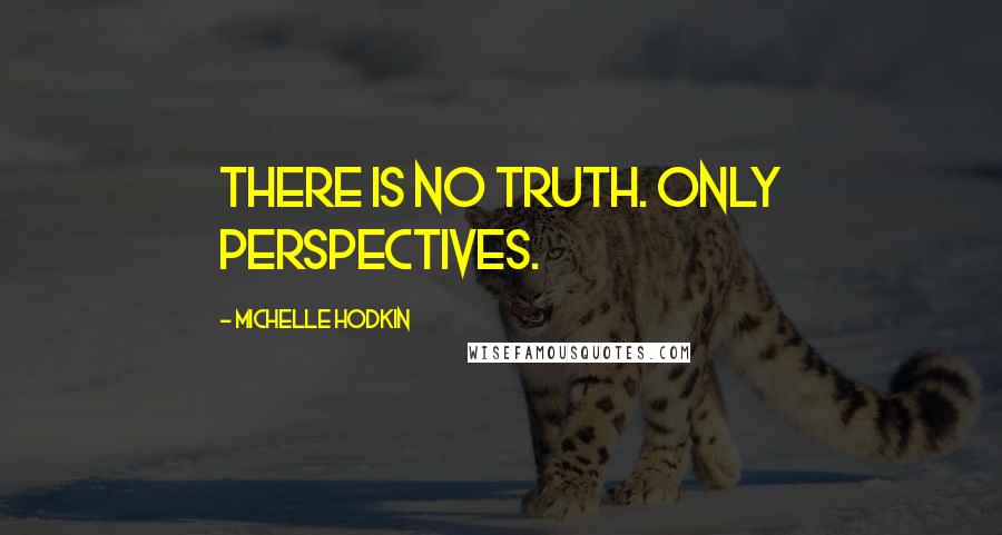 Michelle Hodkin Quotes: There is no truth. Only perspectives.