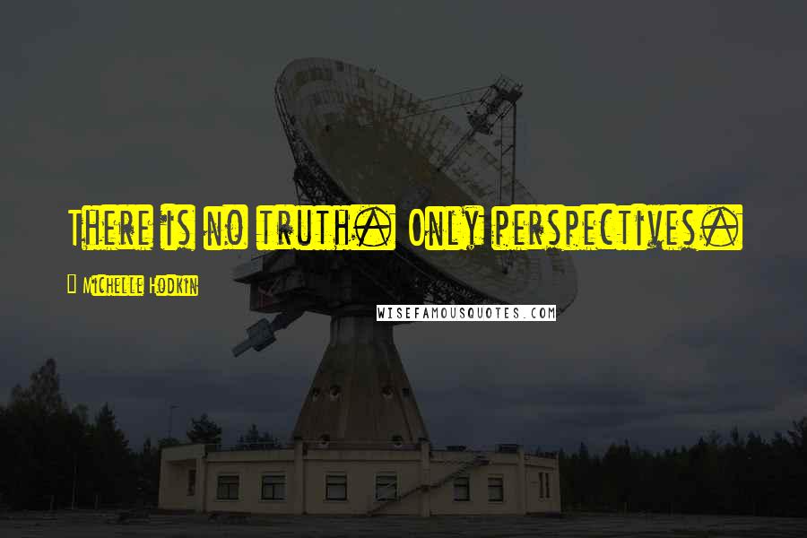 Michelle Hodkin Quotes: There is no truth. Only perspectives.