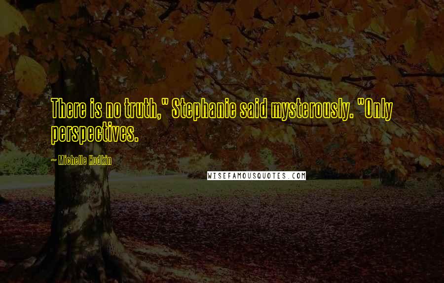 Michelle Hodkin Quotes: There is no truth," Stephanie said mysterously. "Only perspectives.