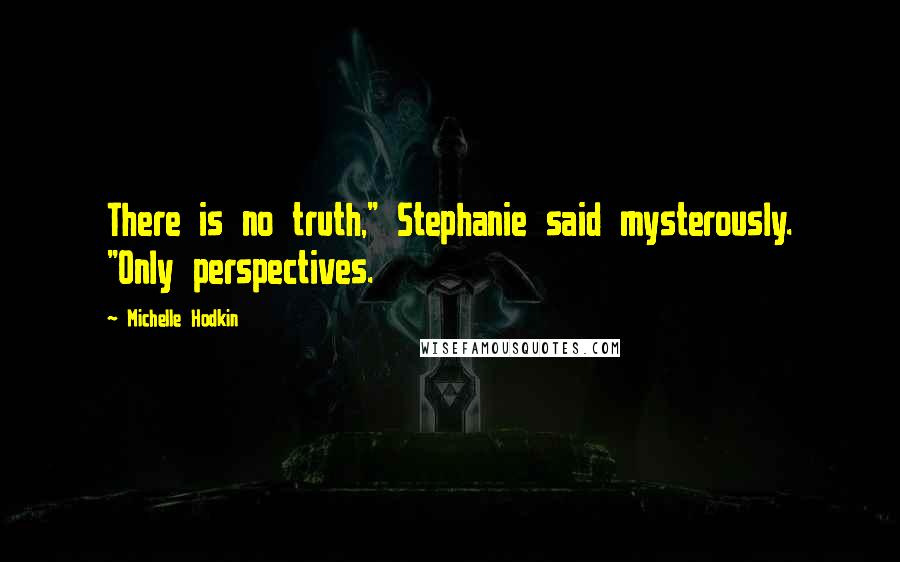 Michelle Hodkin Quotes: There is no truth," Stephanie said mysterously. "Only perspectives.