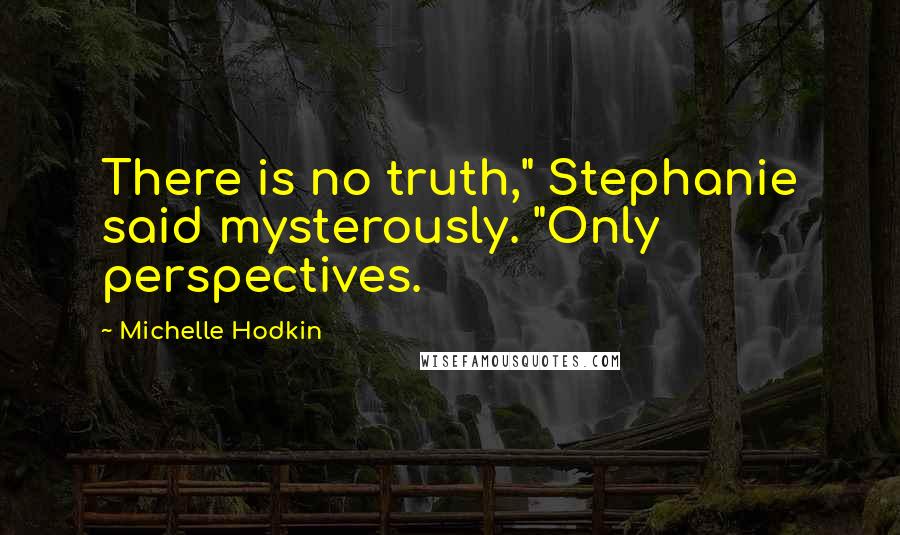 Michelle Hodkin Quotes: There is no truth," Stephanie said mysterously. "Only perspectives.