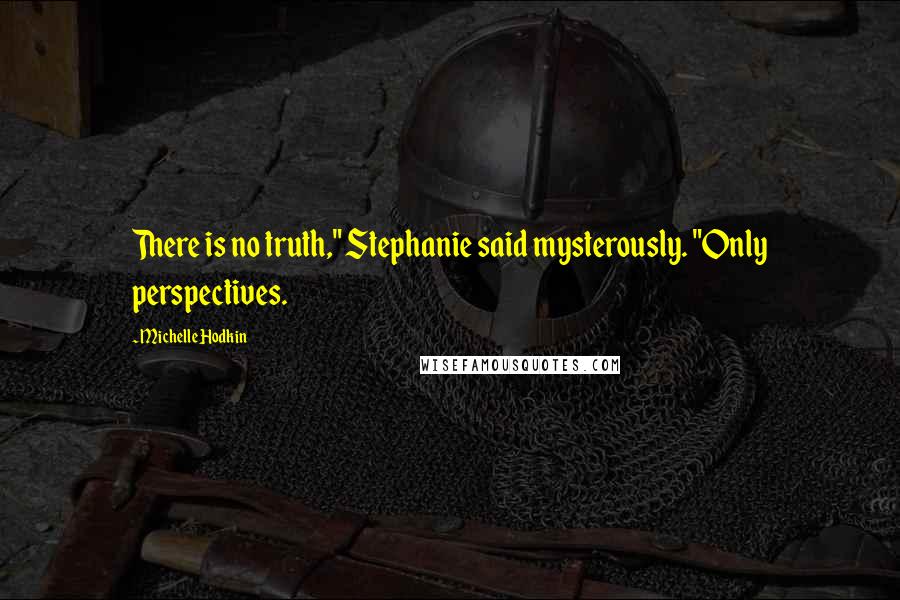 Michelle Hodkin Quotes: There is no truth," Stephanie said mysterously. "Only perspectives.