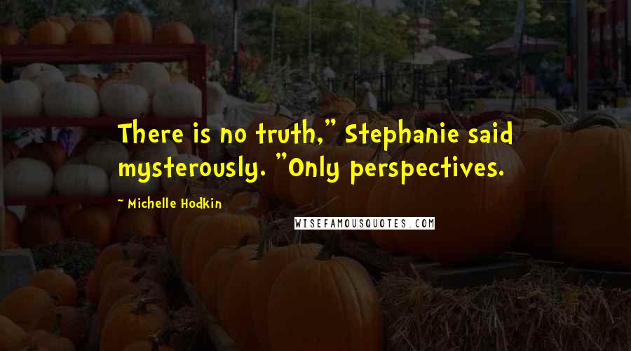 Michelle Hodkin Quotes: There is no truth," Stephanie said mysterously. "Only perspectives.