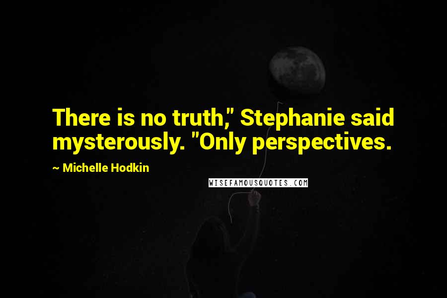 Michelle Hodkin Quotes: There is no truth," Stephanie said mysterously. "Only perspectives.