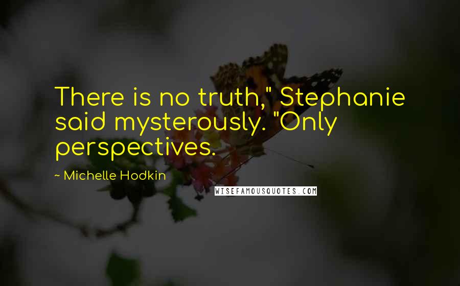 Michelle Hodkin Quotes: There is no truth," Stephanie said mysterously. "Only perspectives.