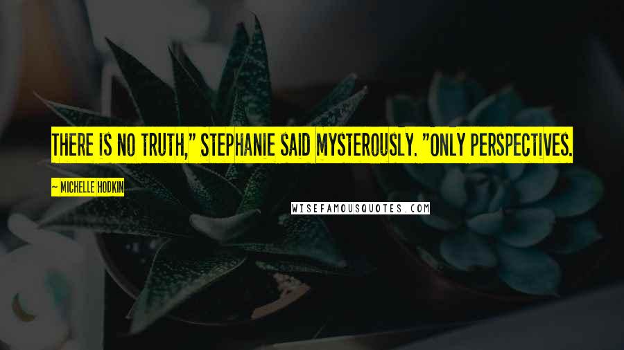 Michelle Hodkin Quotes: There is no truth," Stephanie said mysterously. "Only perspectives.