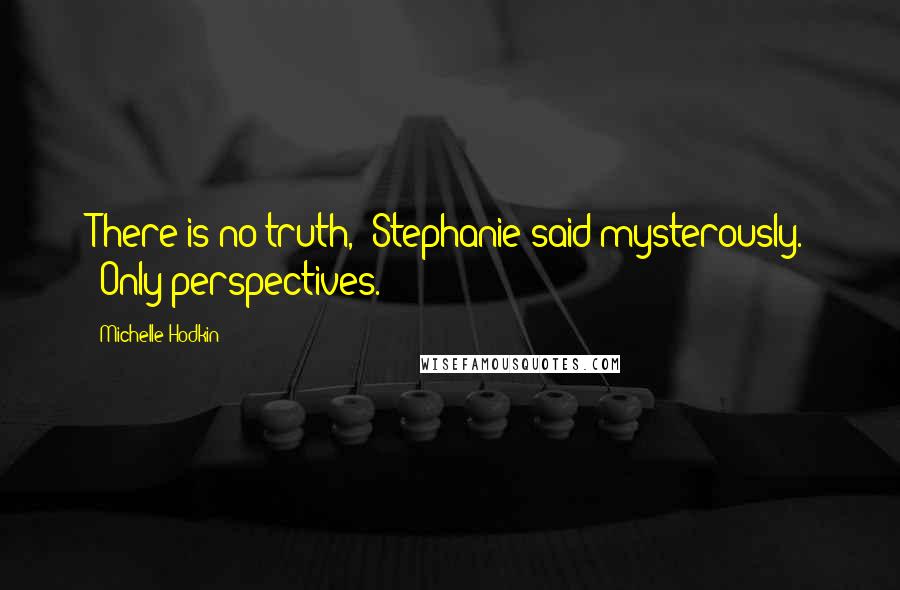 Michelle Hodkin Quotes: There is no truth," Stephanie said mysterously. "Only perspectives.