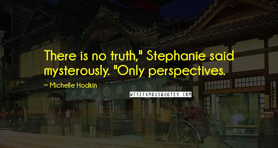 Michelle Hodkin Quotes: There is no truth," Stephanie said mysterously. "Only perspectives.