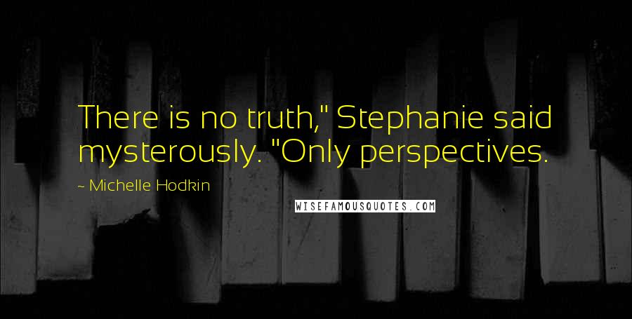 Michelle Hodkin Quotes: There is no truth," Stephanie said mysterously. "Only perspectives.