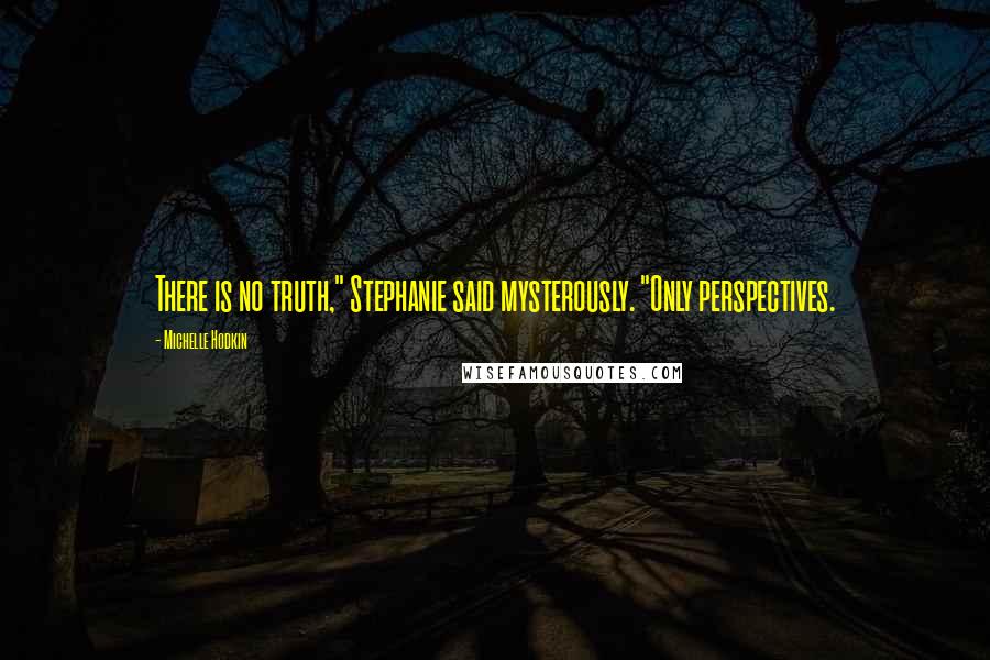 Michelle Hodkin Quotes: There is no truth," Stephanie said mysterously. "Only perspectives.