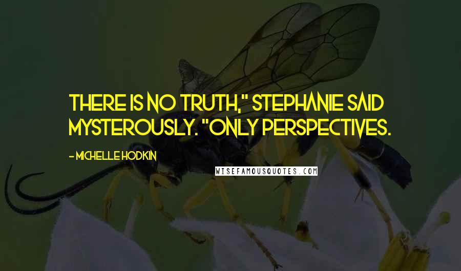 Michelle Hodkin Quotes: There is no truth," Stephanie said mysterously. "Only perspectives.