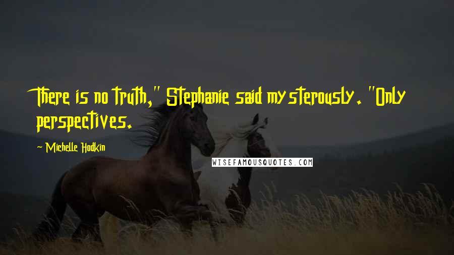 Michelle Hodkin Quotes: There is no truth," Stephanie said mysterously. "Only perspectives.