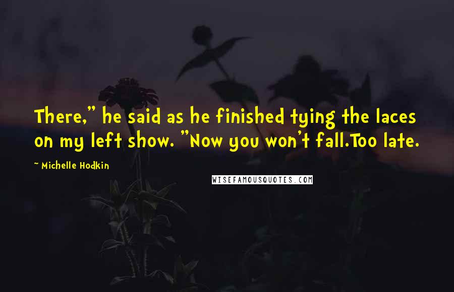 Michelle Hodkin Quotes: There," he said as he finished tying the laces on my left show. "Now you won't fall.Too late.