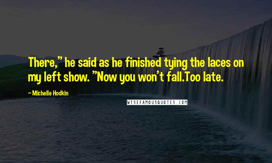 Michelle Hodkin Quotes: There," he said as he finished tying the laces on my left show. "Now you won't fall.Too late.