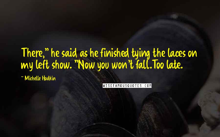 Michelle Hodkin Quotes: There," he said as he finished tying the laces on my left show. "Now you won't fall.Too late.