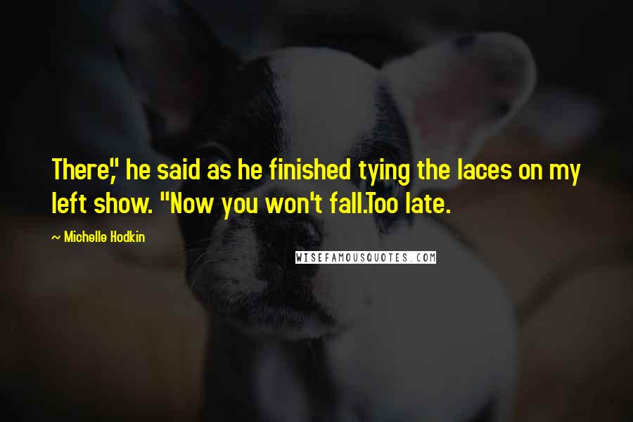 Michelle Hodkin Quotes: There," he said as he finished tying the laces on my left show. "Now you won't fall.Too late.