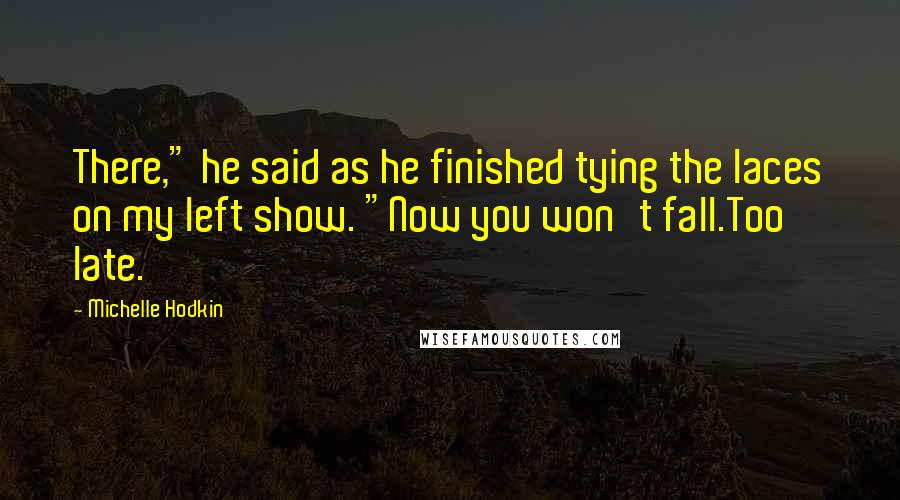 Michelle Hodkin Quotes: There," he said as he finished tying the laces on my left show. "Now you won't fall.Too late.