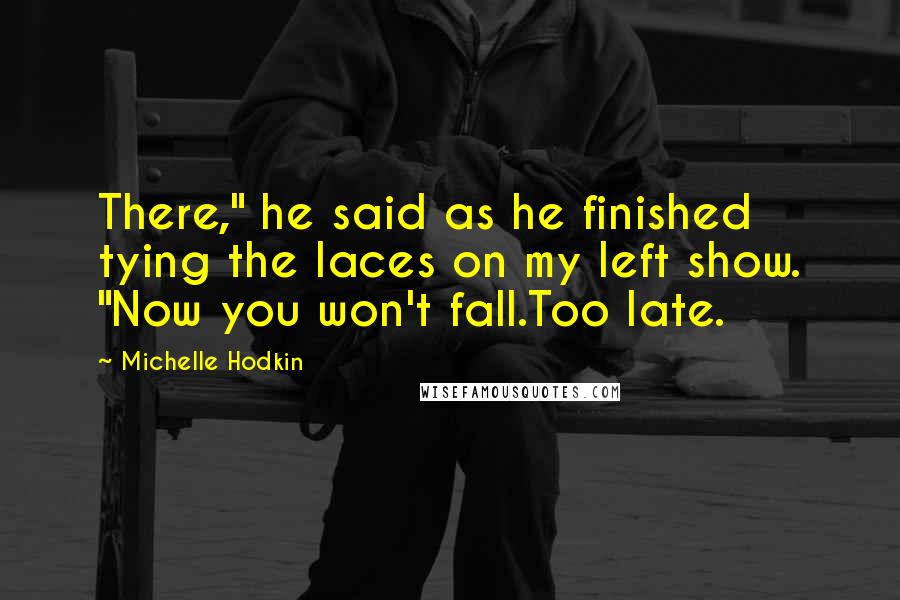 Michelle Hodkin Quotes: There," he said as he finished tying the laces on my left show. "Now you won't fall.Too late.