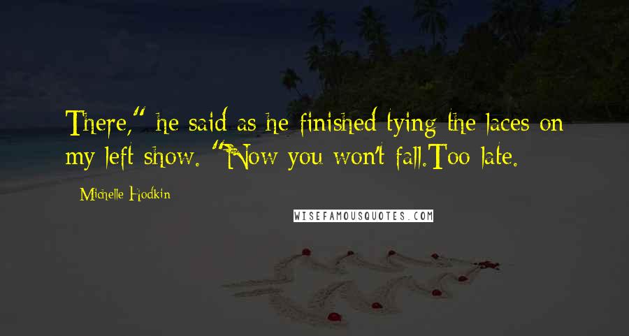 Michelle Hodkin Quotes: There," he said as he finished tying the laces on my left show. "Now you won't fall.Too late.