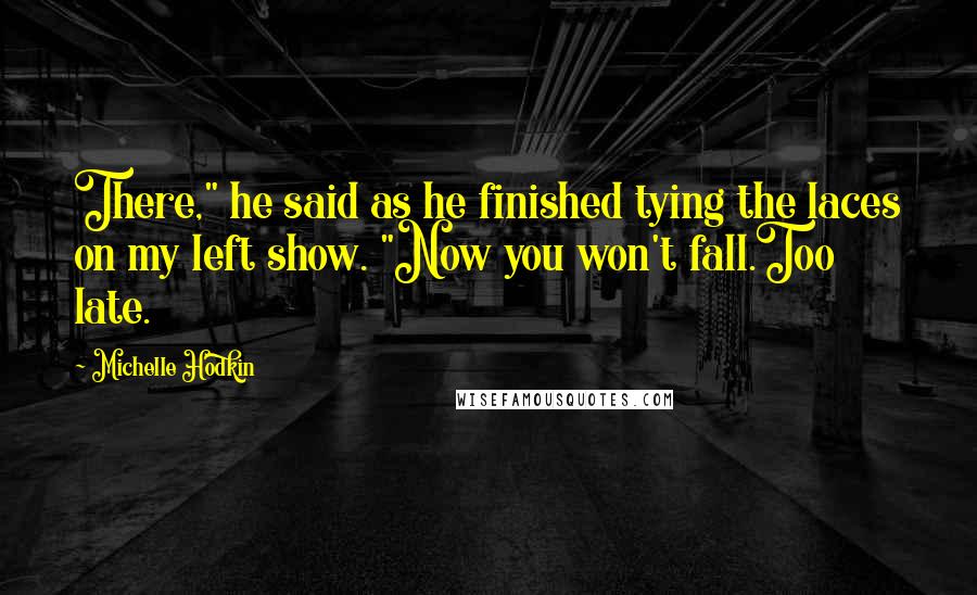 Michelle Hodkin Quotes: There," he said as he finished tying the laces on my left show. "Now you won't fall.Too late.