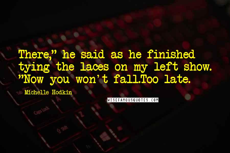 Michelle Hodkin Quotes: There," he said as he finished tying the laces on my left show. "Now you won't fall.Too late.