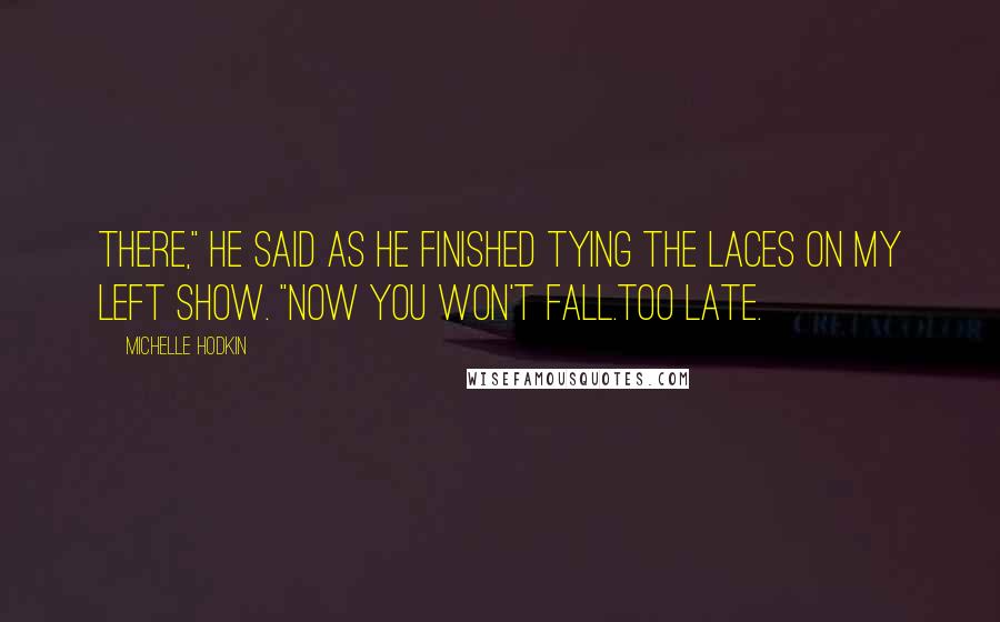 Michelle Hodkin Quotes: There," he said as he finished tying the laces on my left show. "Now you won't fall.Too late.