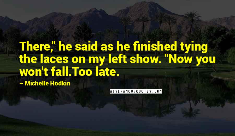 Michelle Hodkin Quotes: There," he said as he finished tying the laces on my left show. "Now you won't fall.Too late.