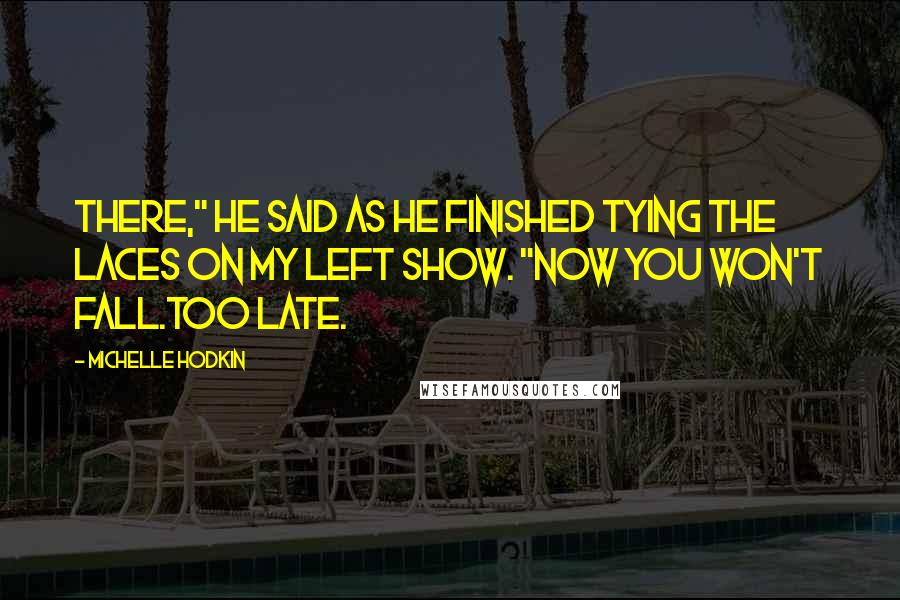 Michelle Hodkin Quotes: There," he said as he finished tying the laces on my left show. "Now you won't fall.Too late.