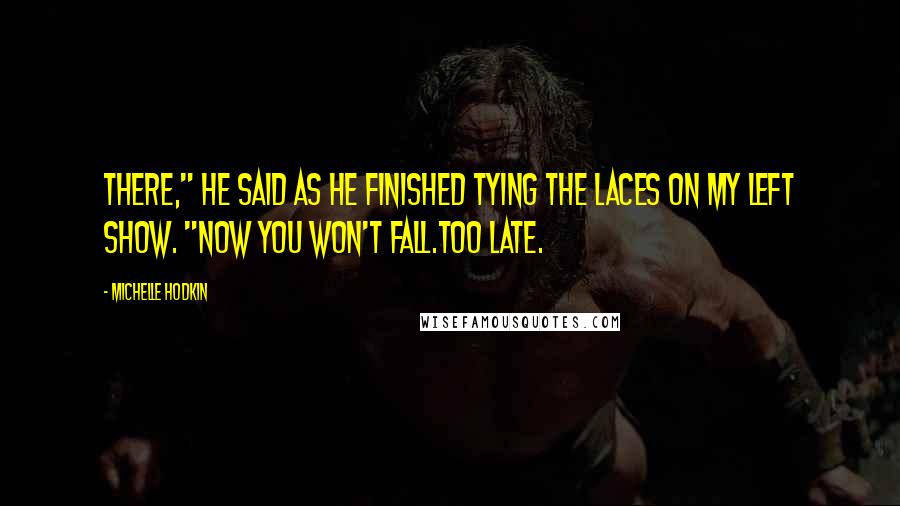 Michelle Hodkin Quotes: There," he said as he finished tying the laces on my left show. "Now you won't fall.Too late.