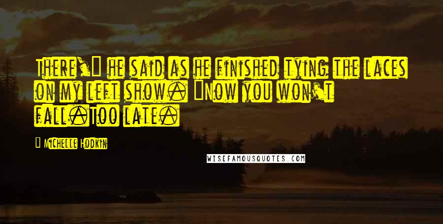 Michelle Hodkin Quotes: There," he said as he finished tying the laces on my left show. "Now you won't fall.Too late.