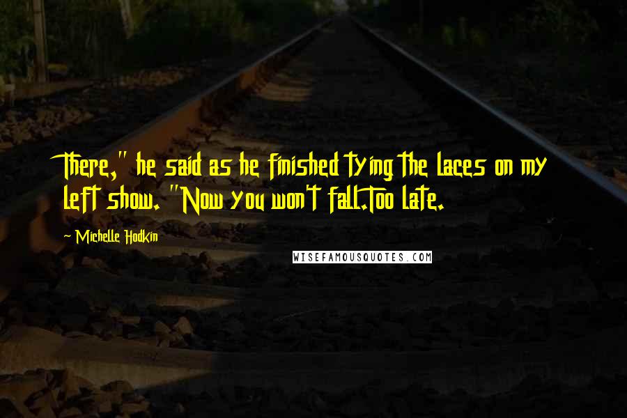 Michelle Hodkin Quotes: There," he said as he finished tying the laces on my left show. "Now you won't fall.Too late.