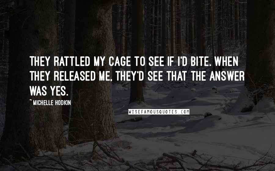 Michelle Hodkin Quotes: They rattled my cage to see if I'd bite. When they released me, they'd see that the answer was yes.