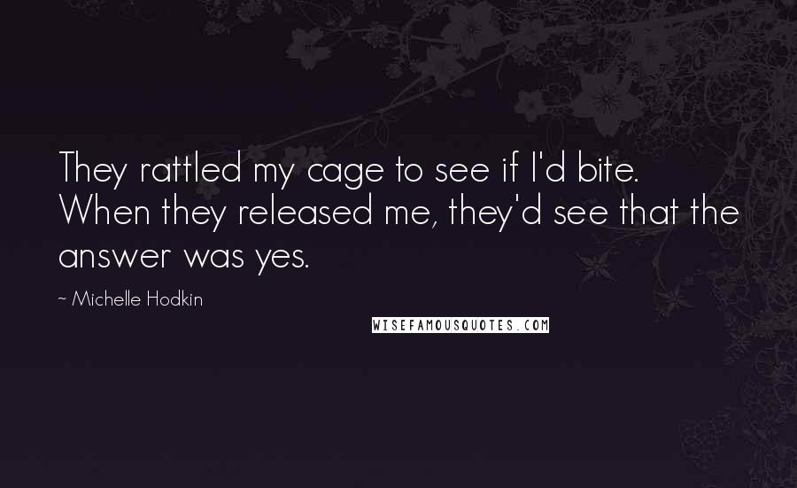 Michelle Hodkin Quotes: They rattled my cage to see if I'd bite. When they released me, they'd see that the answer was yes.